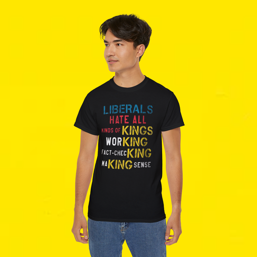 LIBERALS HATE ALL KINDS OF KINGS WORKING FACT-CHECKING MAKING SENSE T-SHIRT