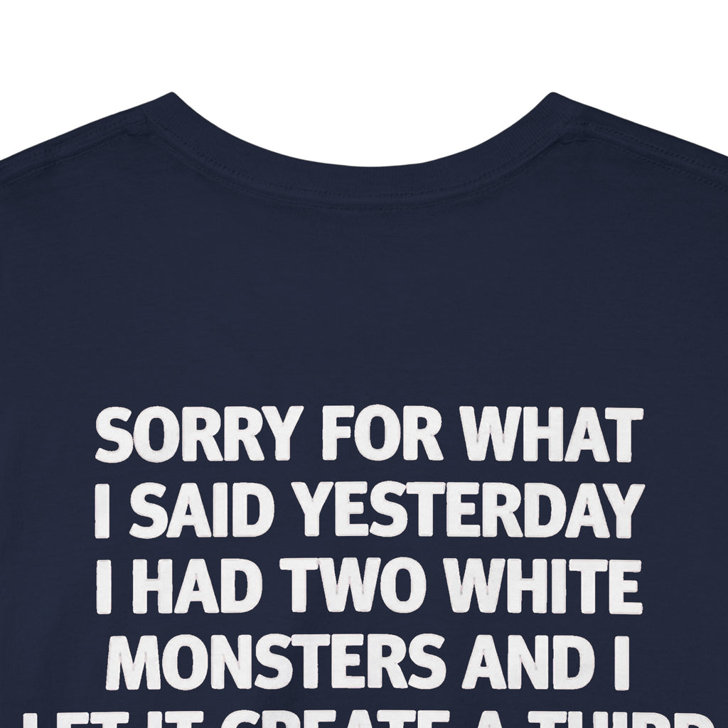 Sorry For What I Said Yesterday I Had Two White Monsters And I Let It Create A Third-shirt