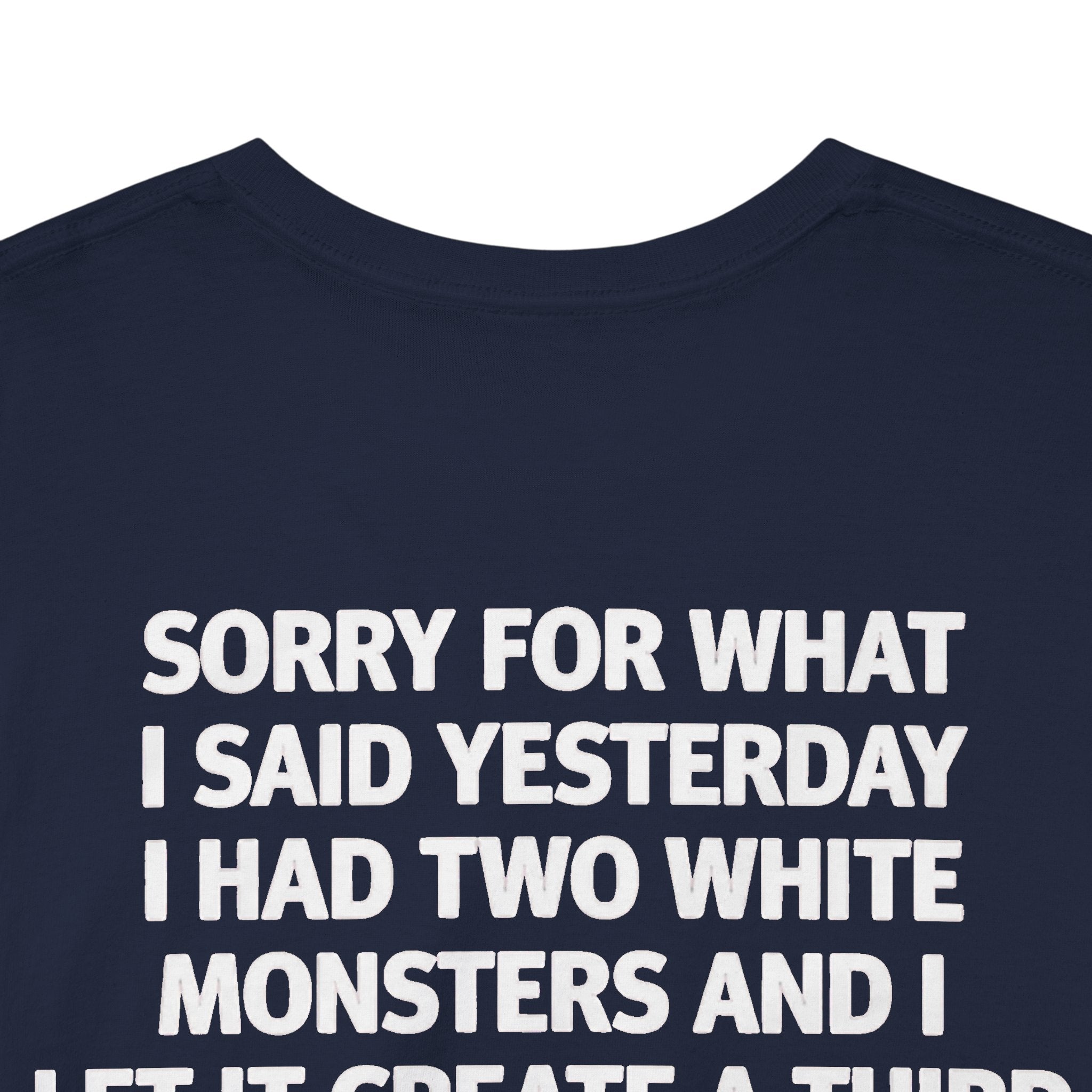 Sorry For What I Said Yesterday I Had Two White Monsters And I Let It Create A Third-shirt