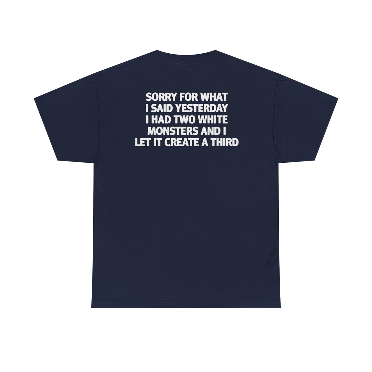 Sorry For What I Said Yesterday I Had Two White Monsters And I Let It Create A Third-shirt
