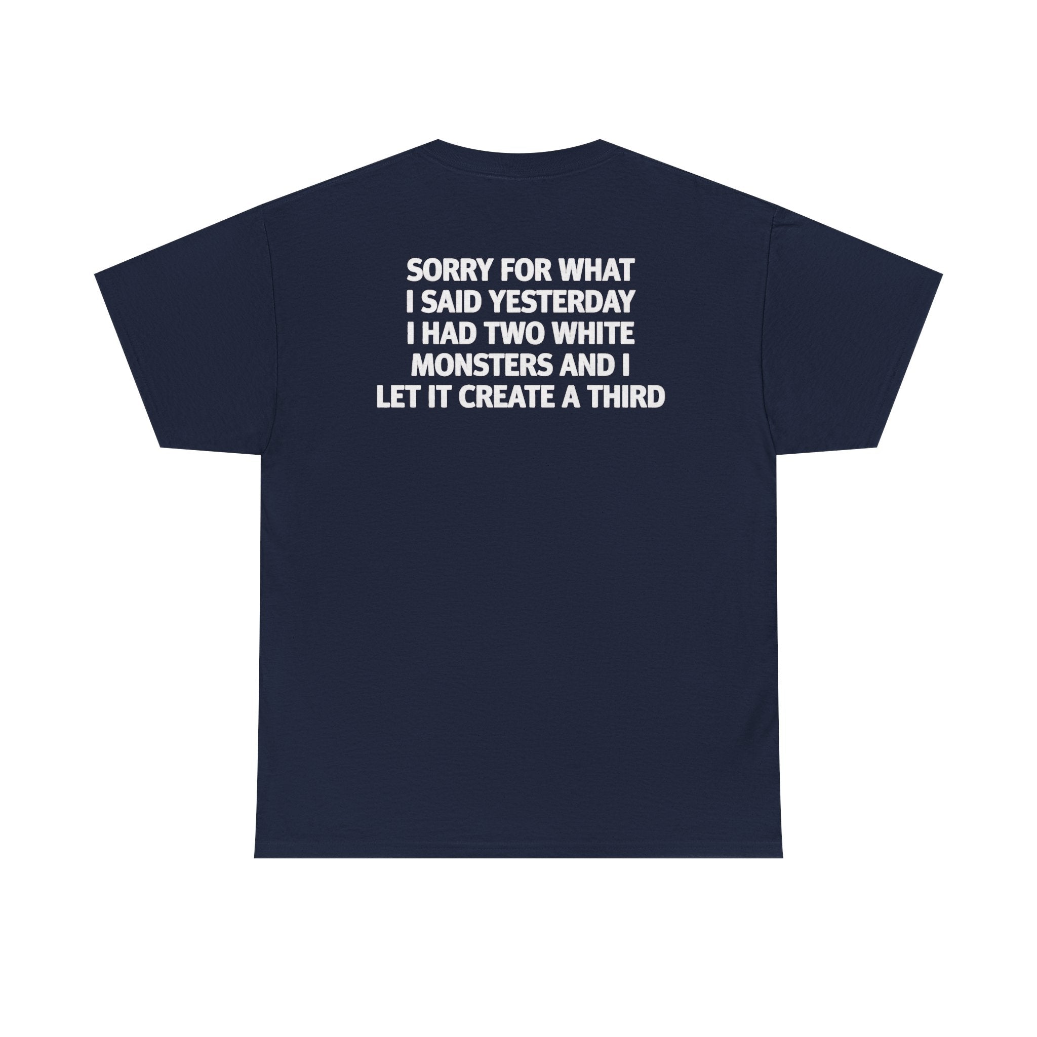 Sorry For What I Said Yesterday I Had Two White Monsters And I Let It Create A Third-shirt