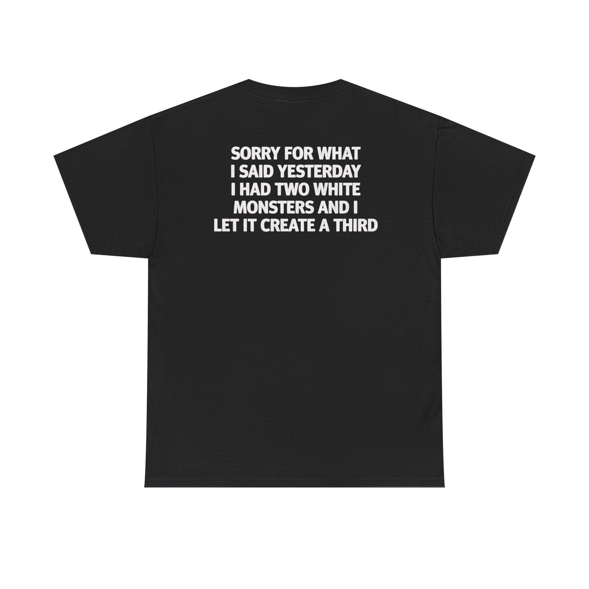 Sorry For What I Said Yesterday I Had Two White Monsters And I Let It Create A Third-shirt