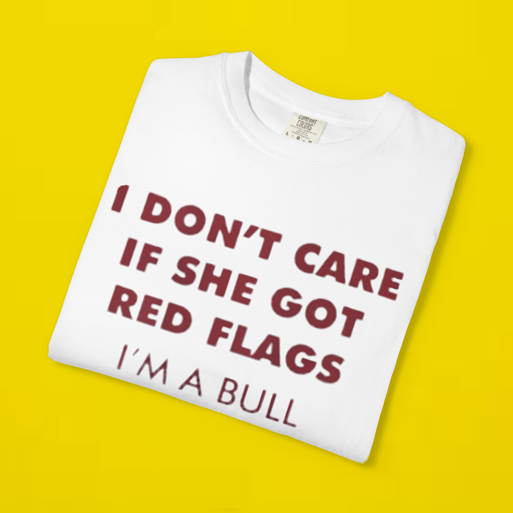 I Don't Care If She Got Red Flags I'm A Bull Shirt