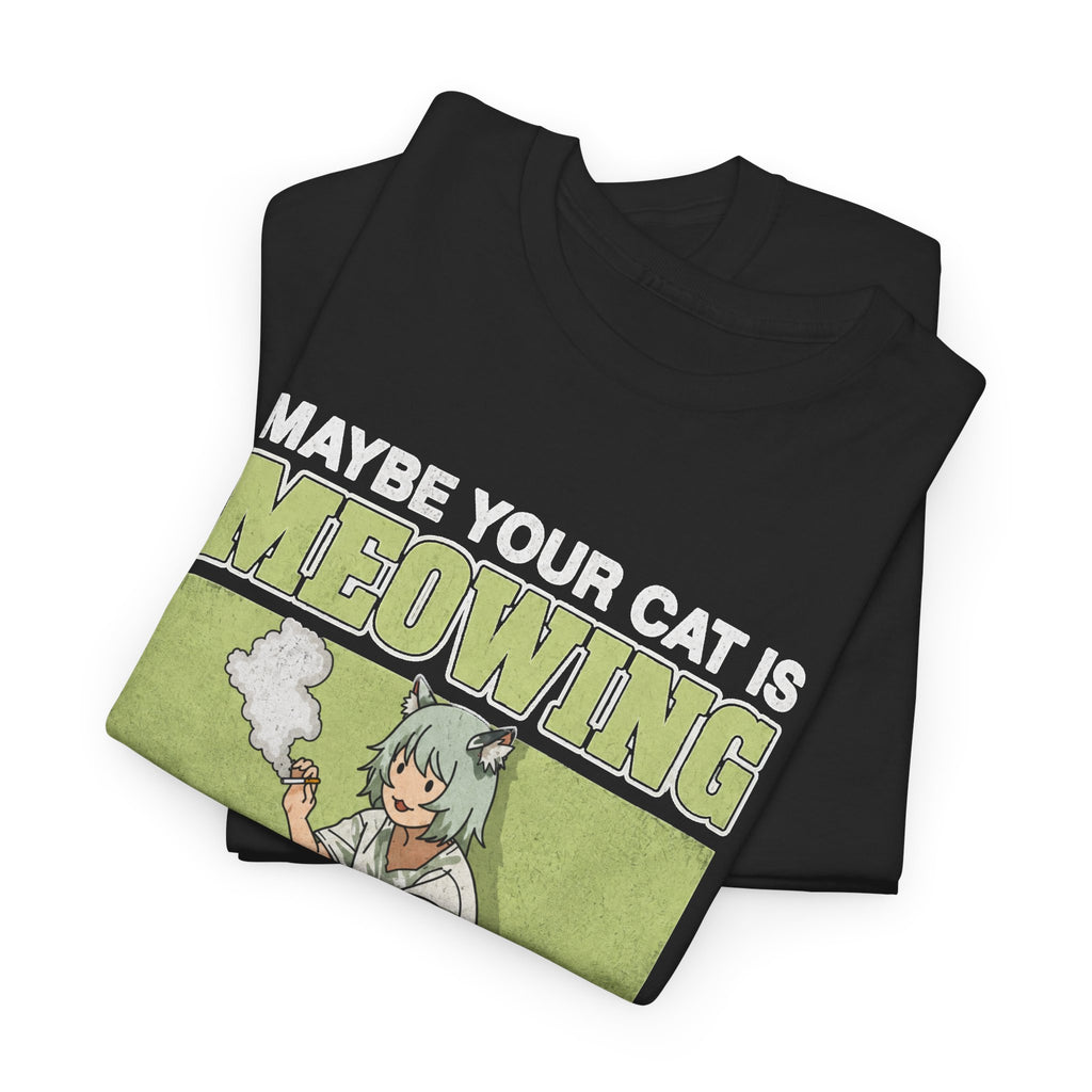 Maybe Your Cat Is Meowing Because It Wants A Cigarette shirt unisex