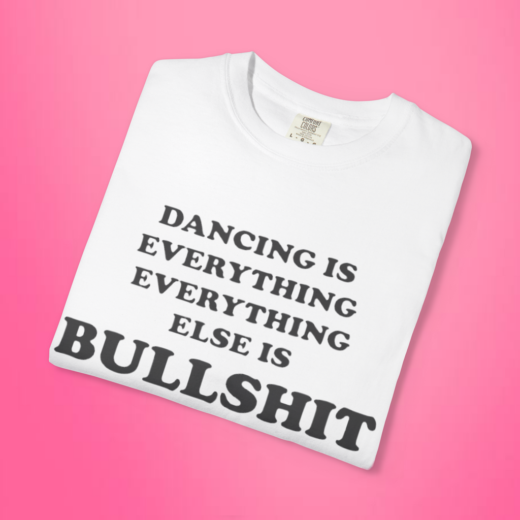Dancing Is Everything Everything Else Is Bullshit Shirt