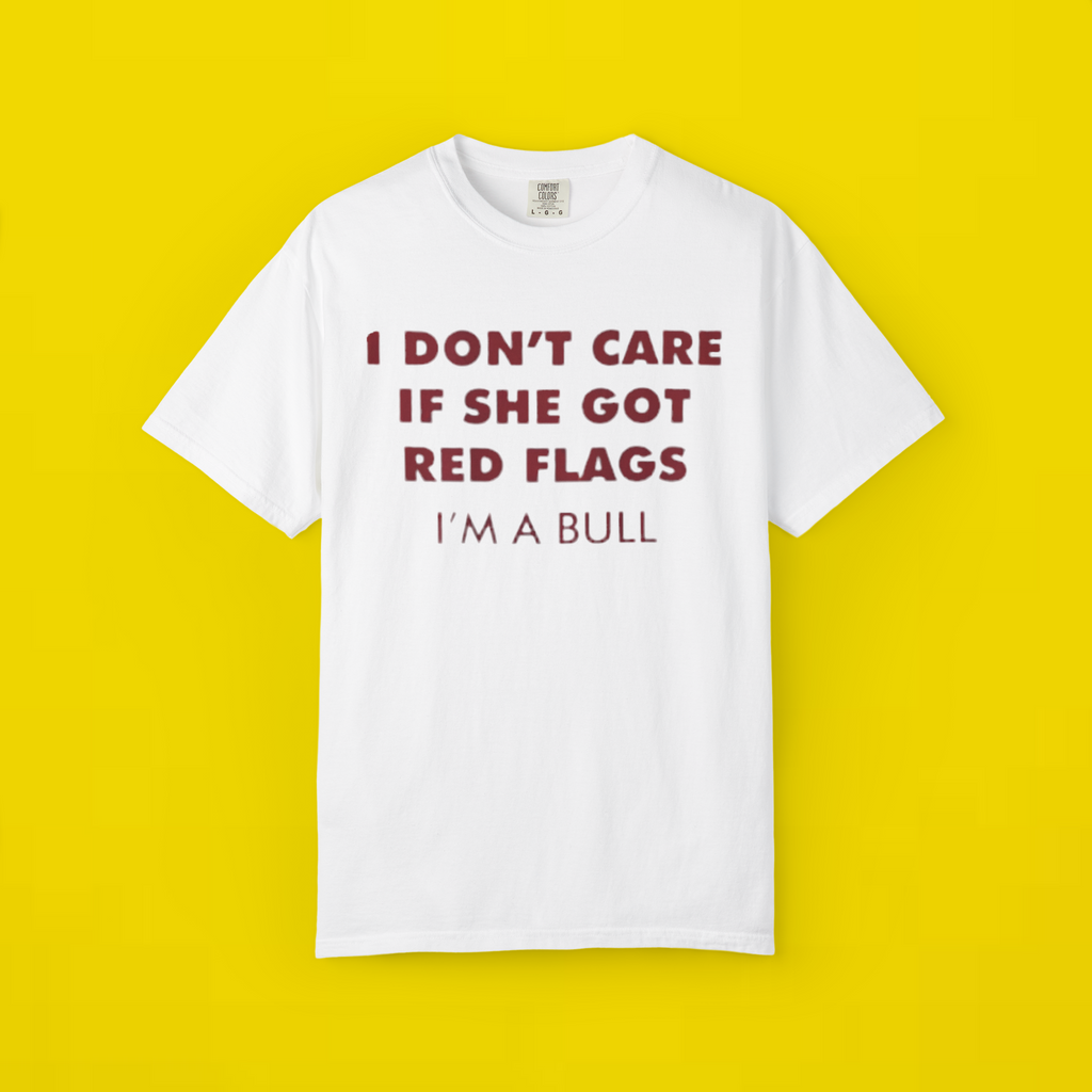 I Don't Care If She Got Red Flags I'm A Bull Shirt