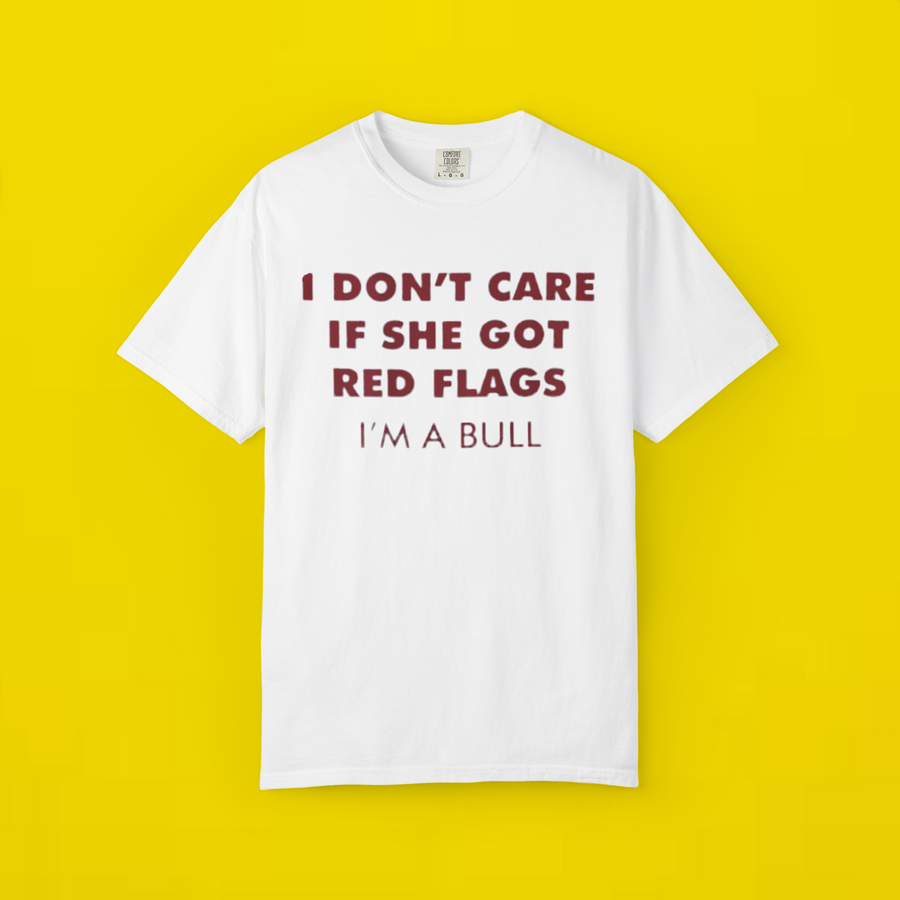 I Don't Care If She Got Red Flags I'm A Bull Shirt