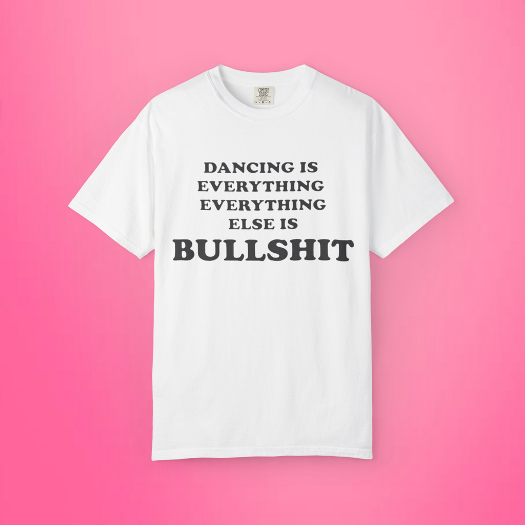 Dancing Is Everything Everything Else Is Bullshit Shirt