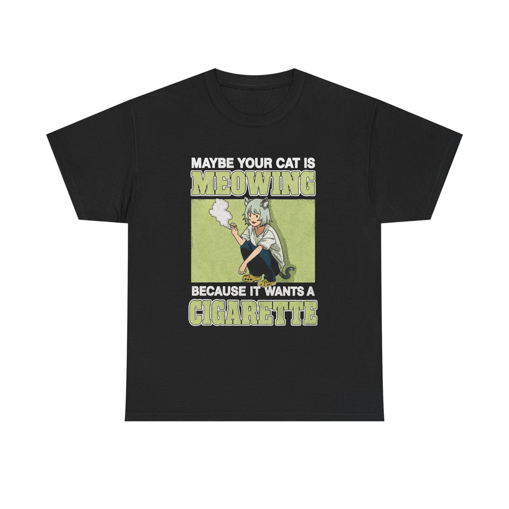 Maybe Your Cat Is Meowing Because It Wants A Cigarette shirt