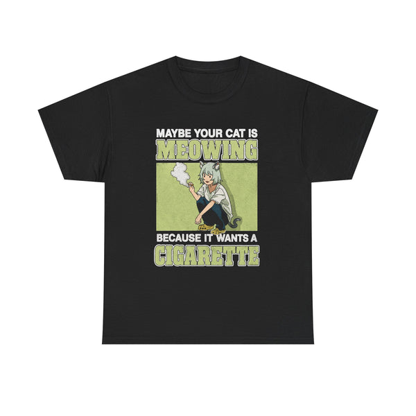 Maybe Your Cat Is Meowing Because It Wants A Cigarette shirt