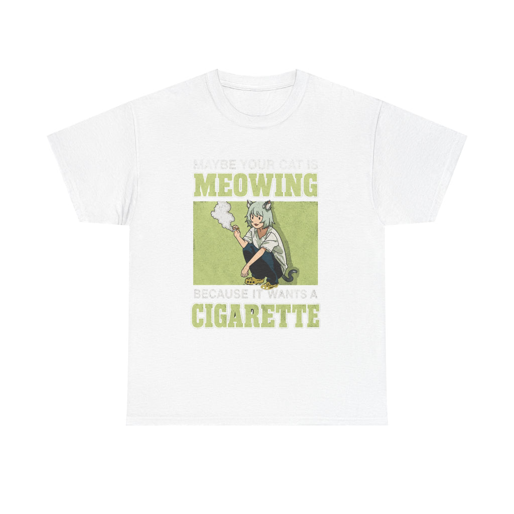 Maybe Your Cat Is Meowing Because It Wants A Cigarette shirt