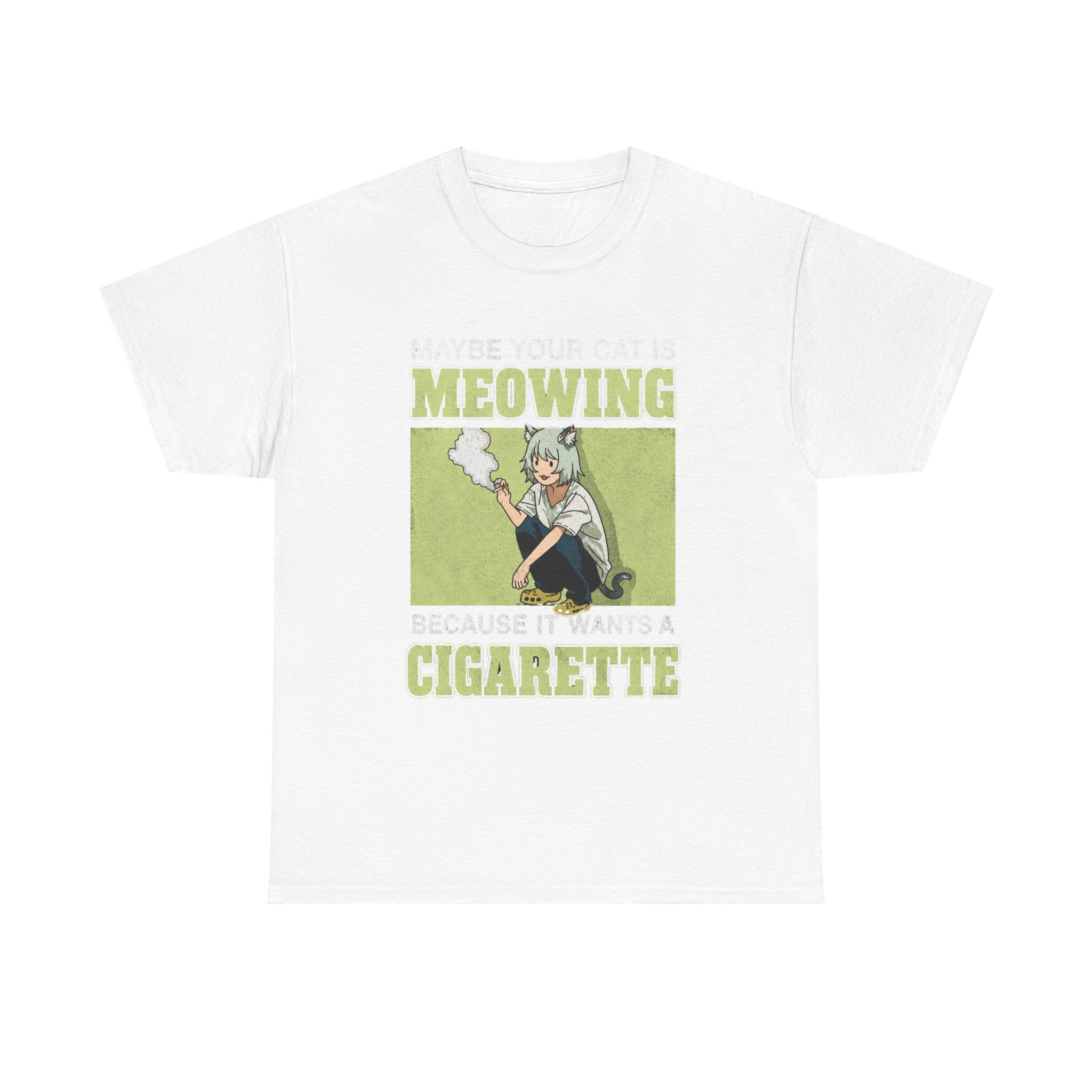 Maybe Your Cat Is Meowing Because It Wants A Cigarette shirt