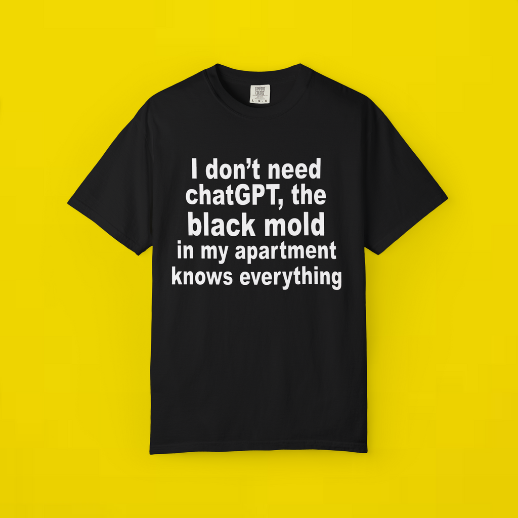 I Don't Need ChatGPT The Black Mold In My Apartment Knows Everything Shirt