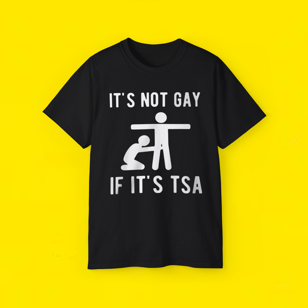 IT'S NOT GAY IF IT'S TSA SHIRT