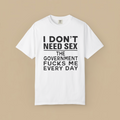 I Don't Need Sex the Government Fucks Me Everyday Shirt