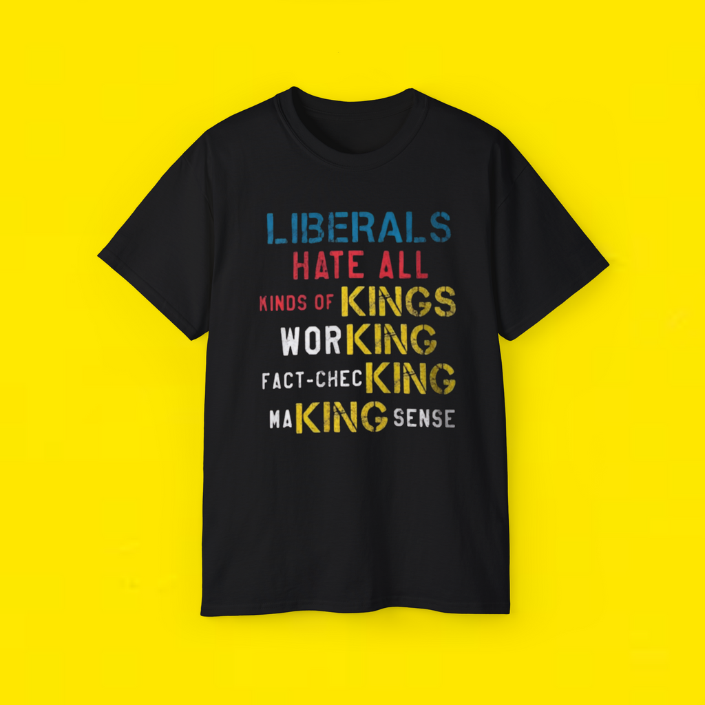 LIBERALS HATE ALL KINDS OF KINGS WORKING FACT-CHECKING MAKING SENSE T-SHIRT