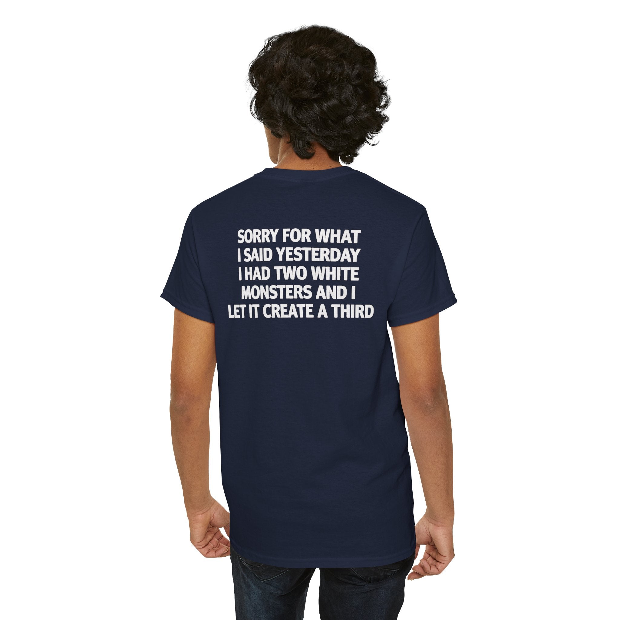 Sorry For What I Said Yesterday I Had Two White Monsters And I Let It Create A Third-shirt