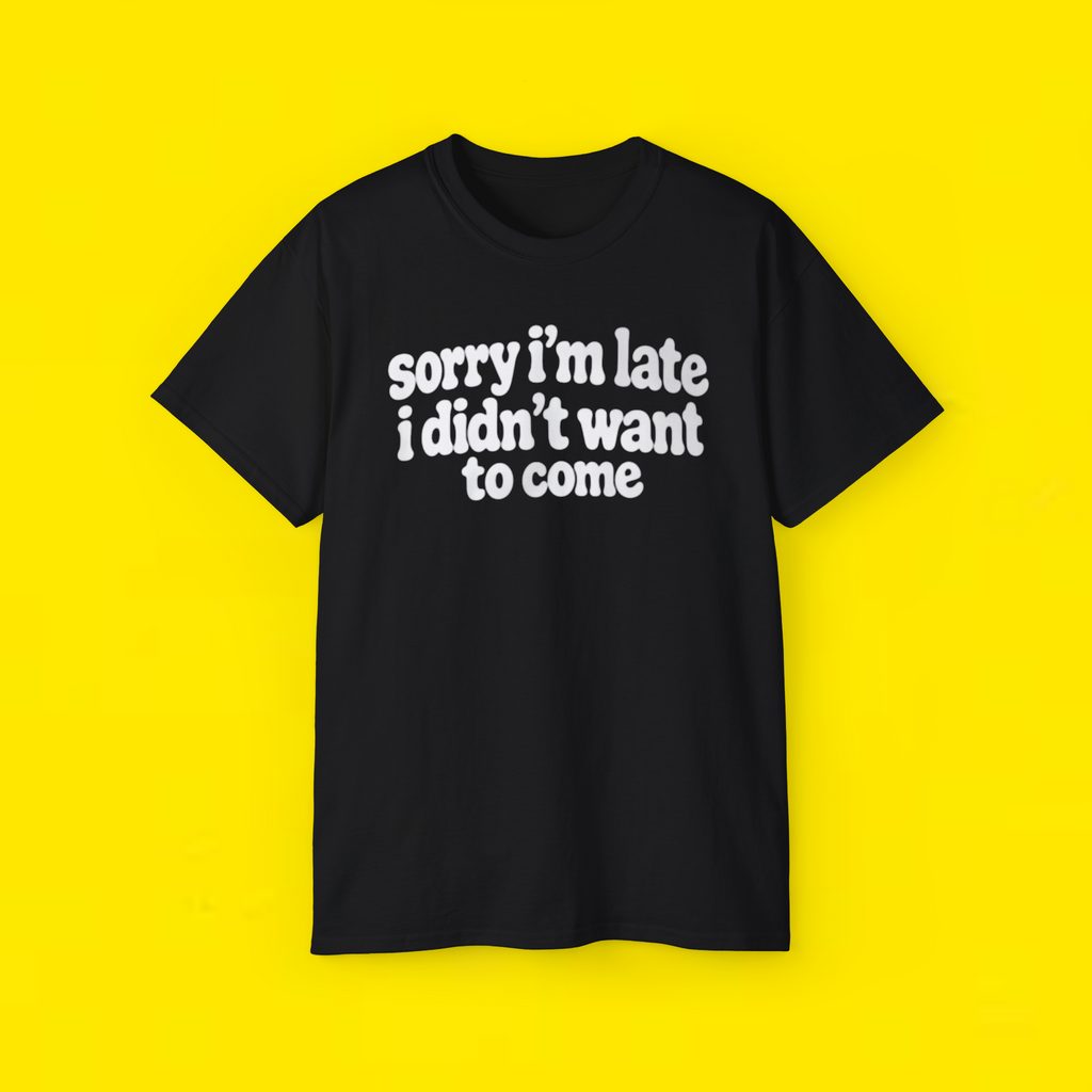  Sorry I'm Late I Didn't Want to Come Shirt 