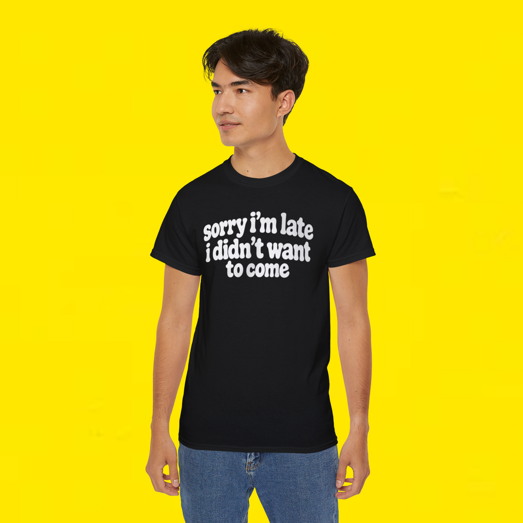  Sorry I'm Late I Didn't Want to Come Shirt 