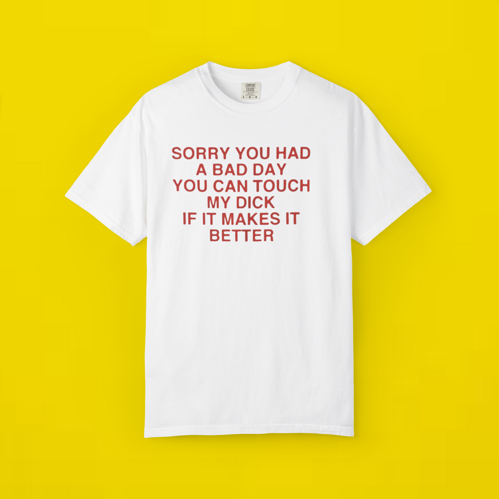Sorry You Had A Bad Day You Can Touch My Dick If It Makes It Better Shirt