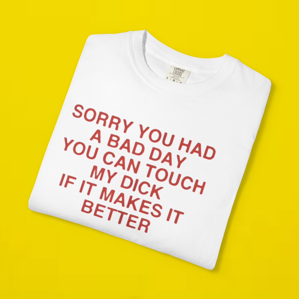 Sorry You Had A Bad Day You Can Touch My Dick If It Makes It Better Shirt