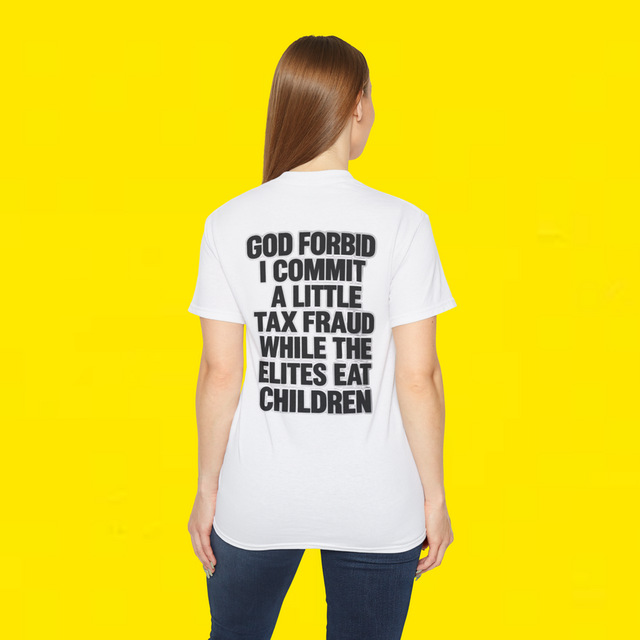"GOD FORBID I COMMIT A LITTLE TAX FRAUD WHILE THE ELITES EAT CHILDREN SHIRT