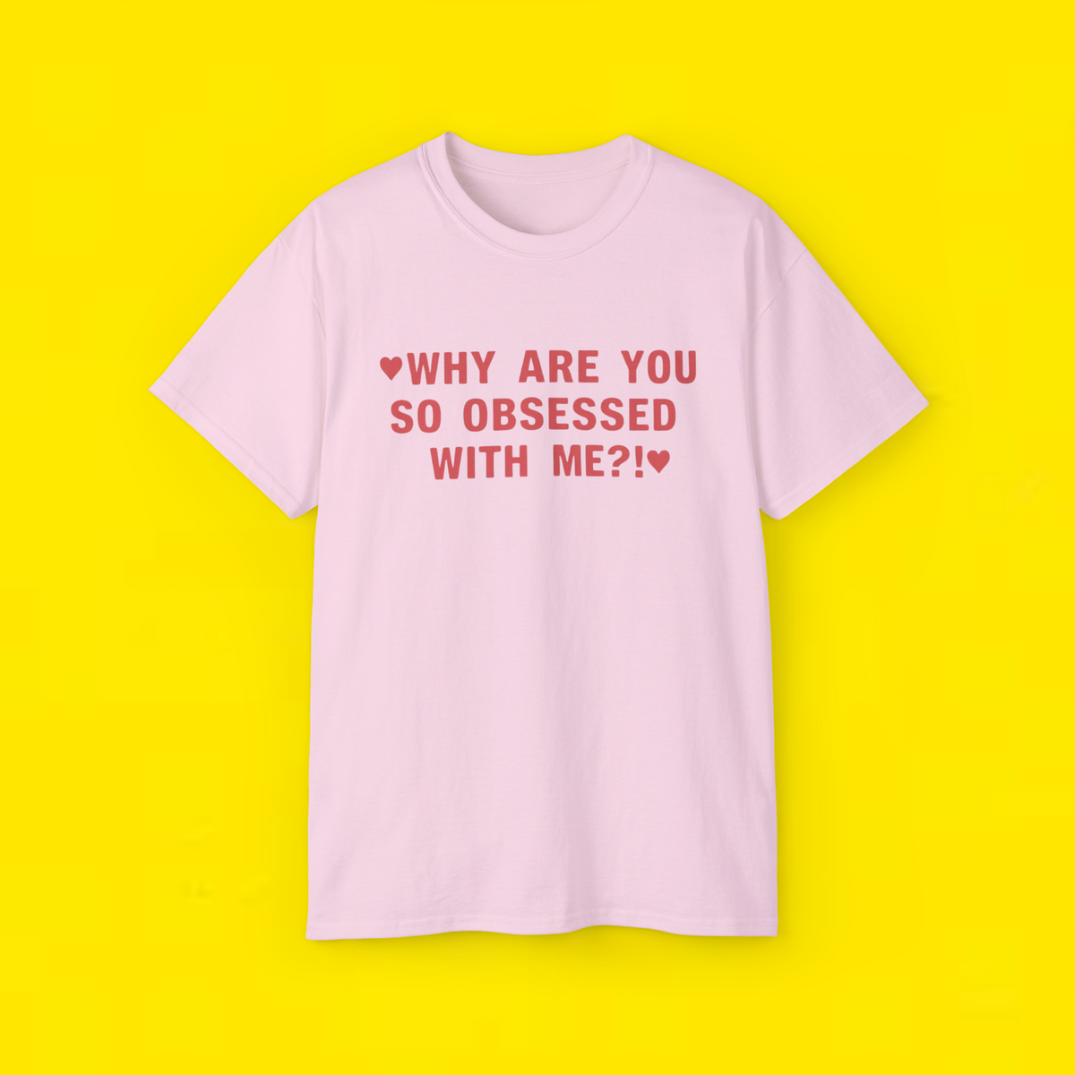 WHY ARE YOU SO OBSESSED WITH ME?! T-Shirt