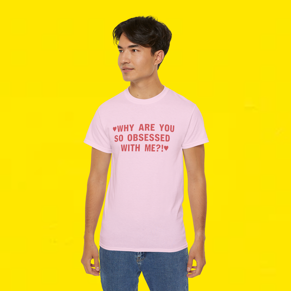 WHY ARE YOU SO OBSESSED WITH ME?! T-Shirt