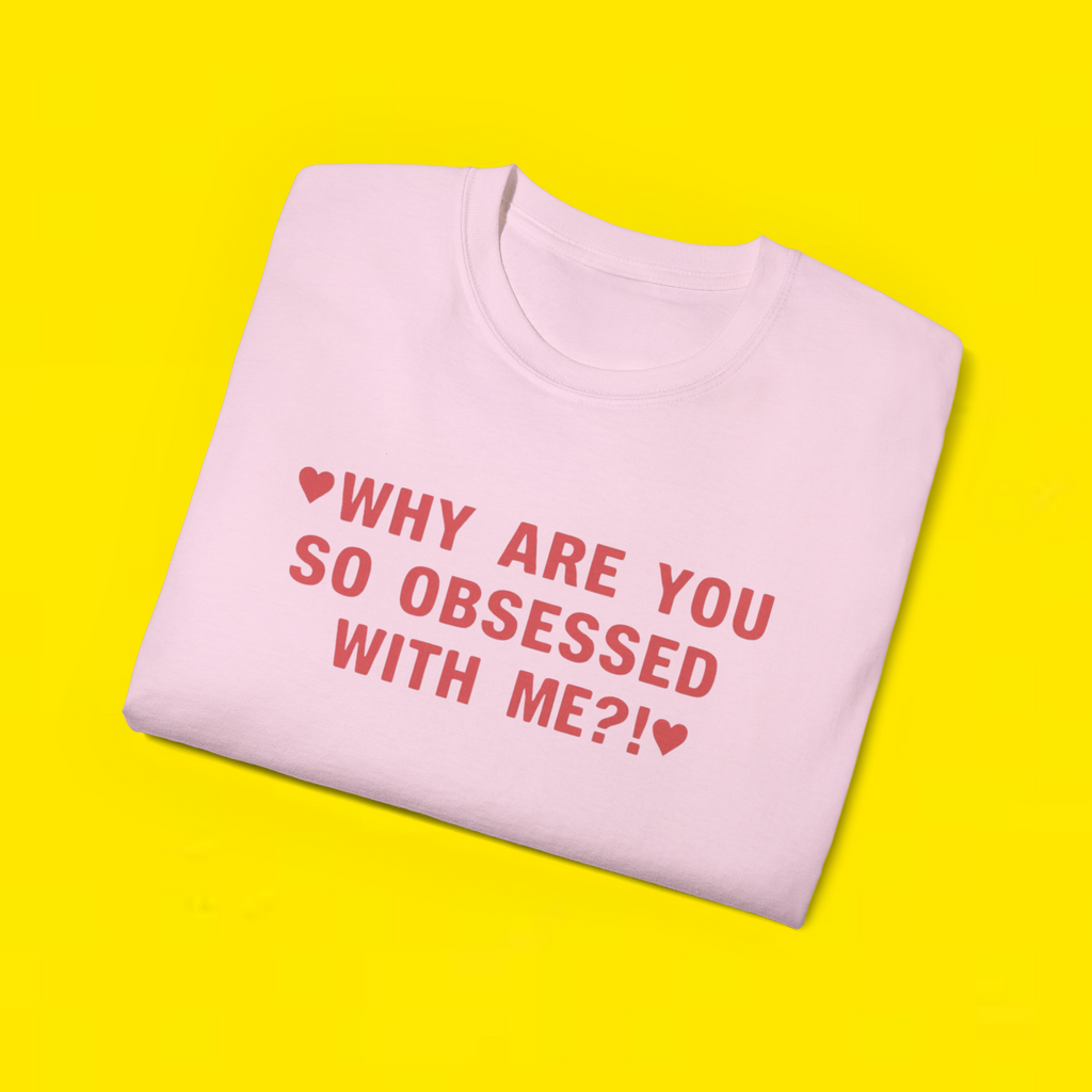 WHY ARE YOU SO OBSESSED WITH ME?! T-Shirt