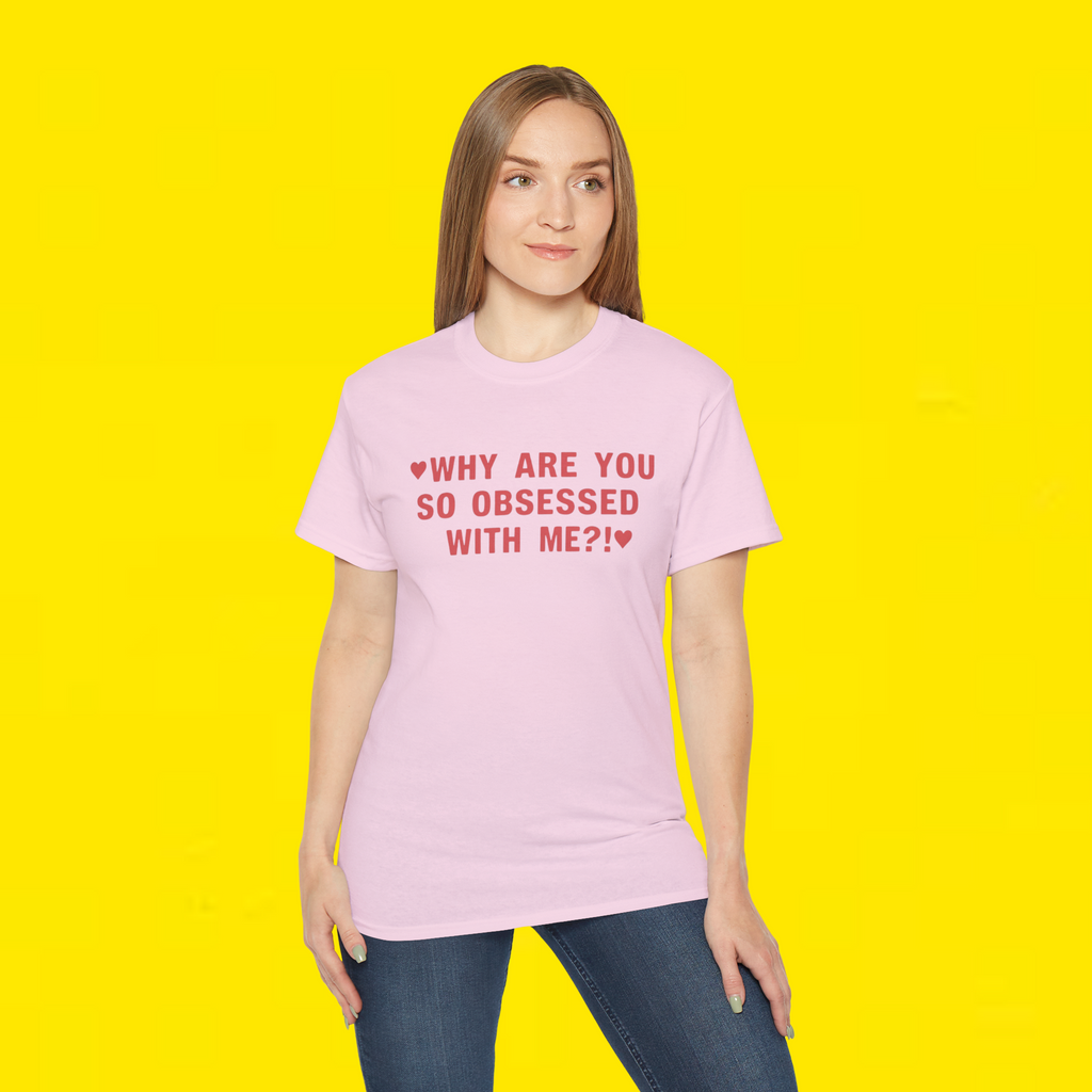 WHY ARE YOU SO OBSESSED WITH ME?! T-Shirt