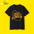 You’re Starting To Illinois Me Shirt